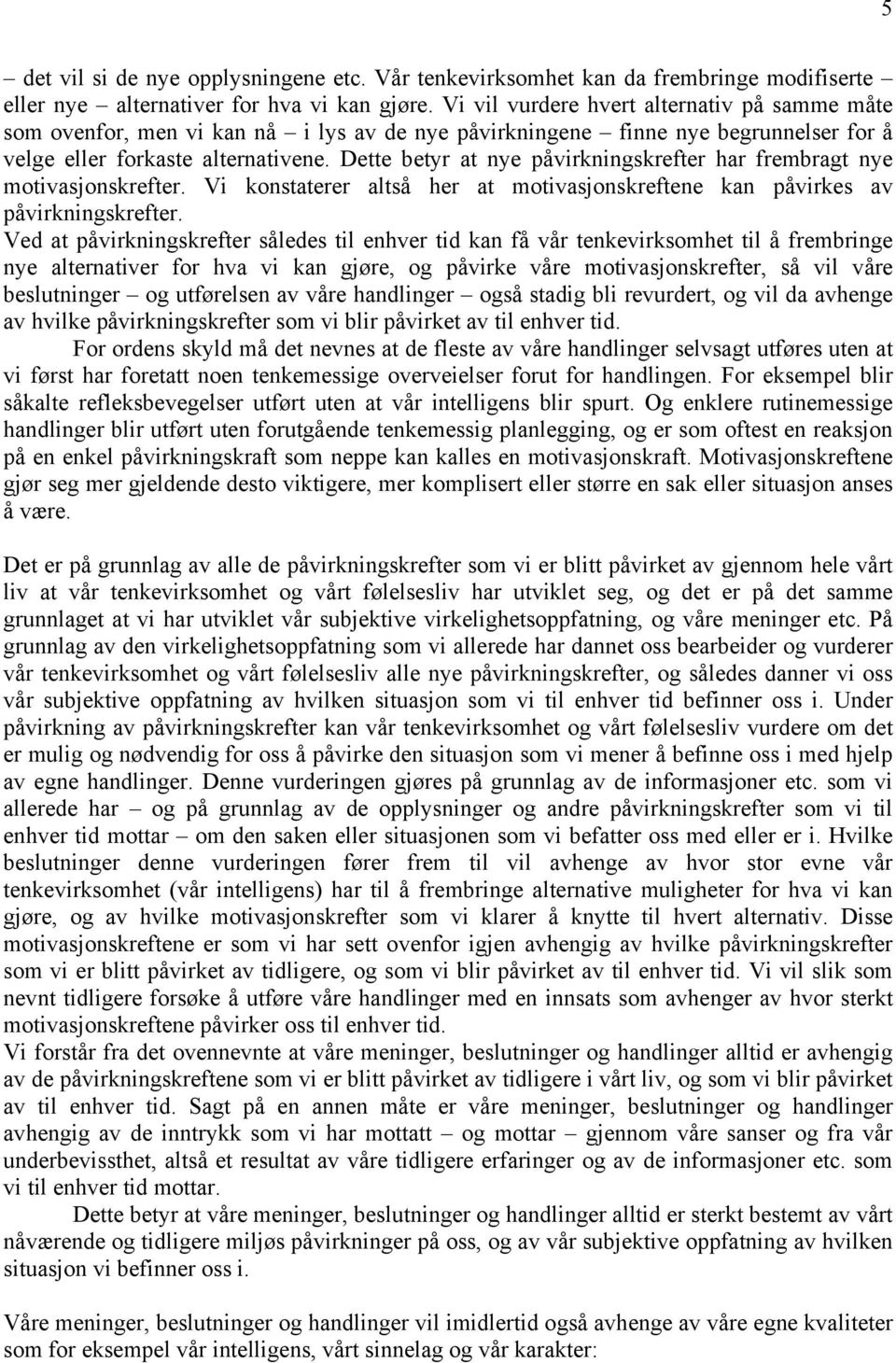 Dette betyr at nye påvirkningskrefter har frembragt nye motivasjonskrefter. Vi konstaterer altså her at motivasjonskreftene kan påvirkes av påvirkningskrefter.