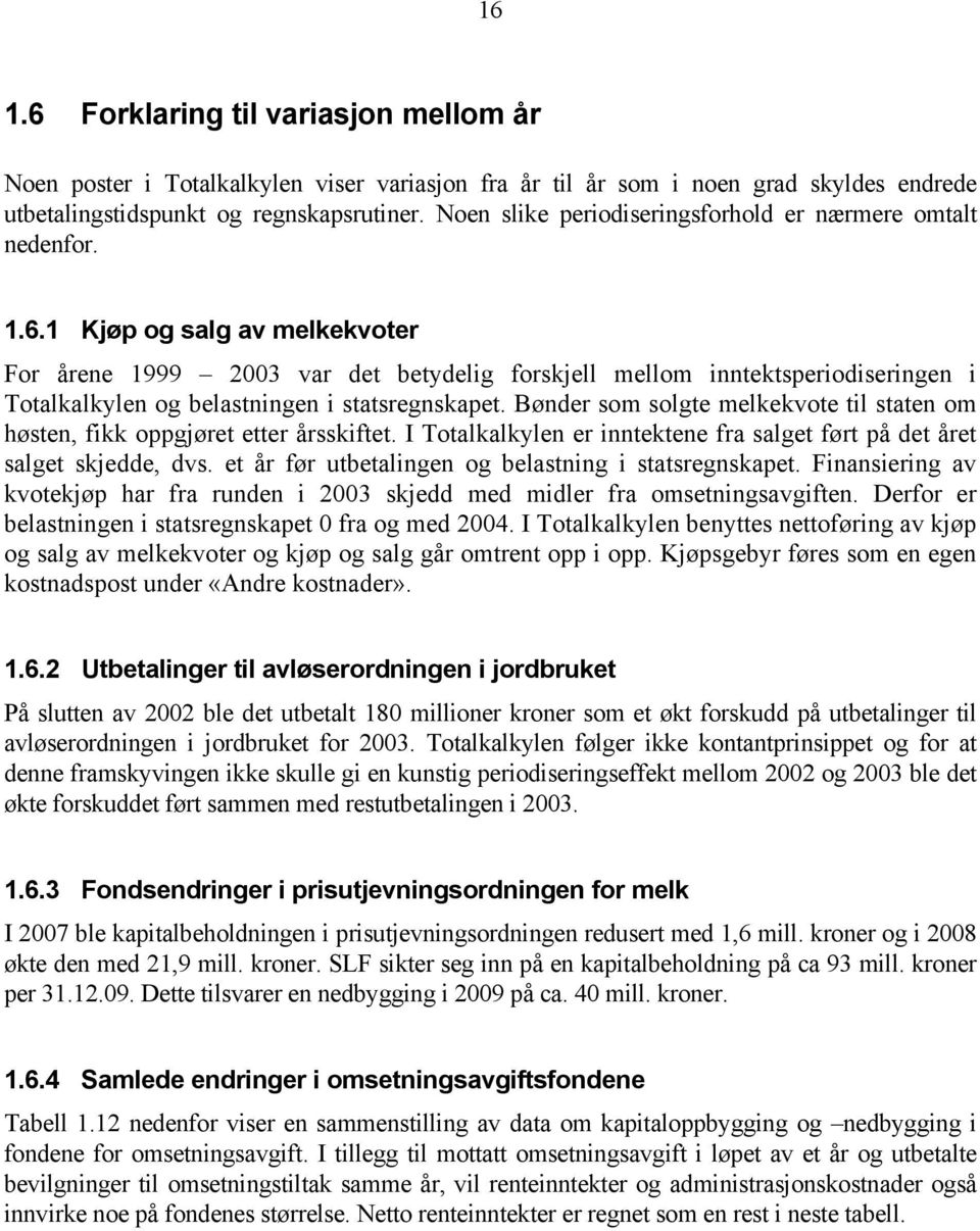 1 Kjøp og salg av melkekvoter For årene 1999 2003 var det betydelig forskjell mellom inntektsperiodiseringen i Totalkalkylen og belastningen i statsregnskapet.