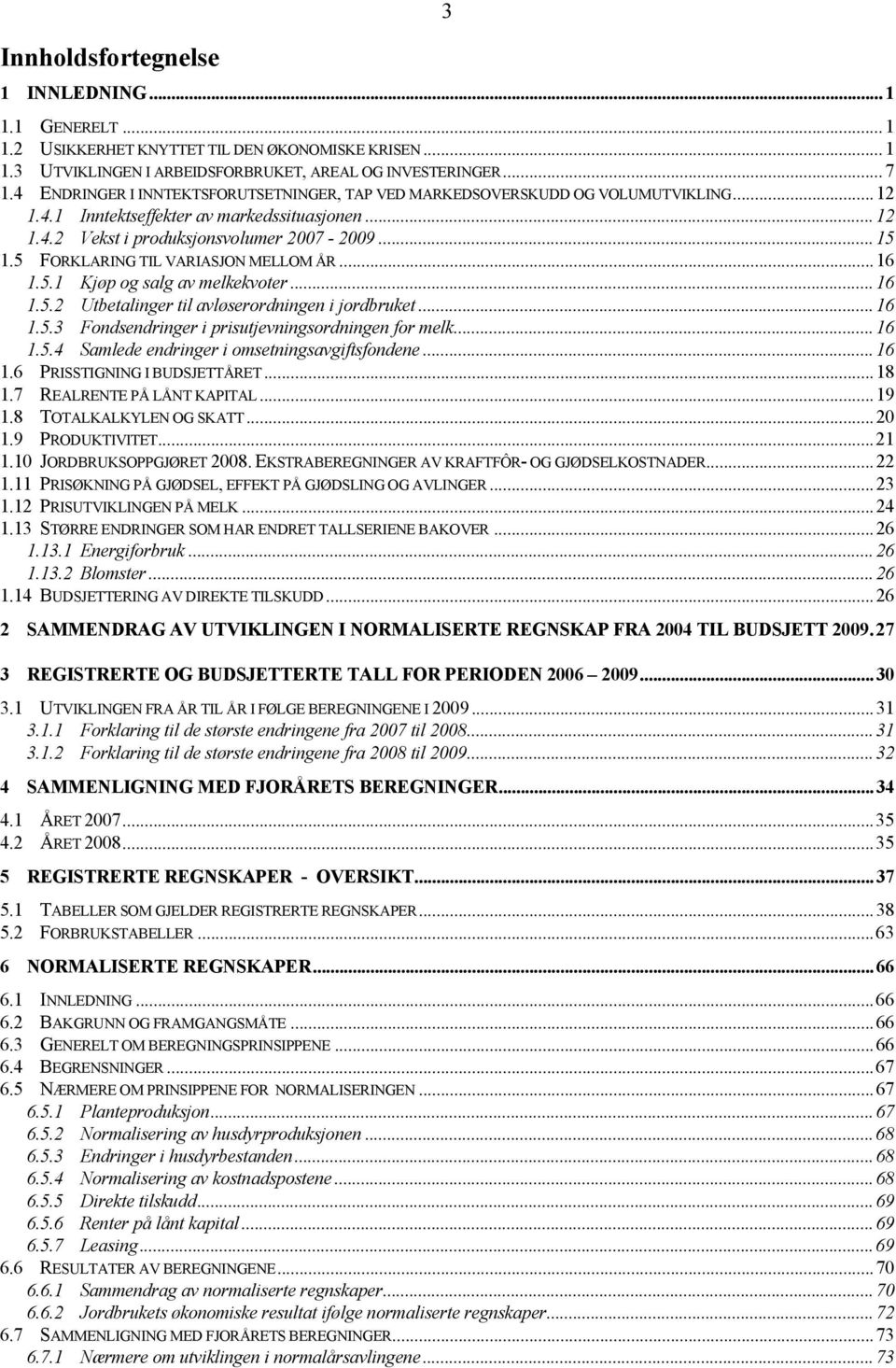 5 FORKLARING TIL VARIASJON MELLOM ÅR...16 1.5.1 Kjøp og salg av melkekvoter...16 1.5.2 Utbetalinger til avløserordningen i jordbruket...16 1.5.3 Fondsendringer i prisutjevningsordningen for melk...16 1.5.4 Samlede endringer i omsetningsavgiftsfondene.