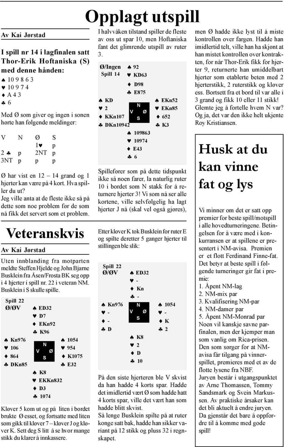 Veteranskvis Av Kai Jørstad Uten innblanding fra motparten meldte Steffen Hjelde og John Bjarne Busklein fra Åsen/Frosta BK seg opp i 4 hjerter i spill nr. 22 i veteran M. Busklein i S skulle spille.