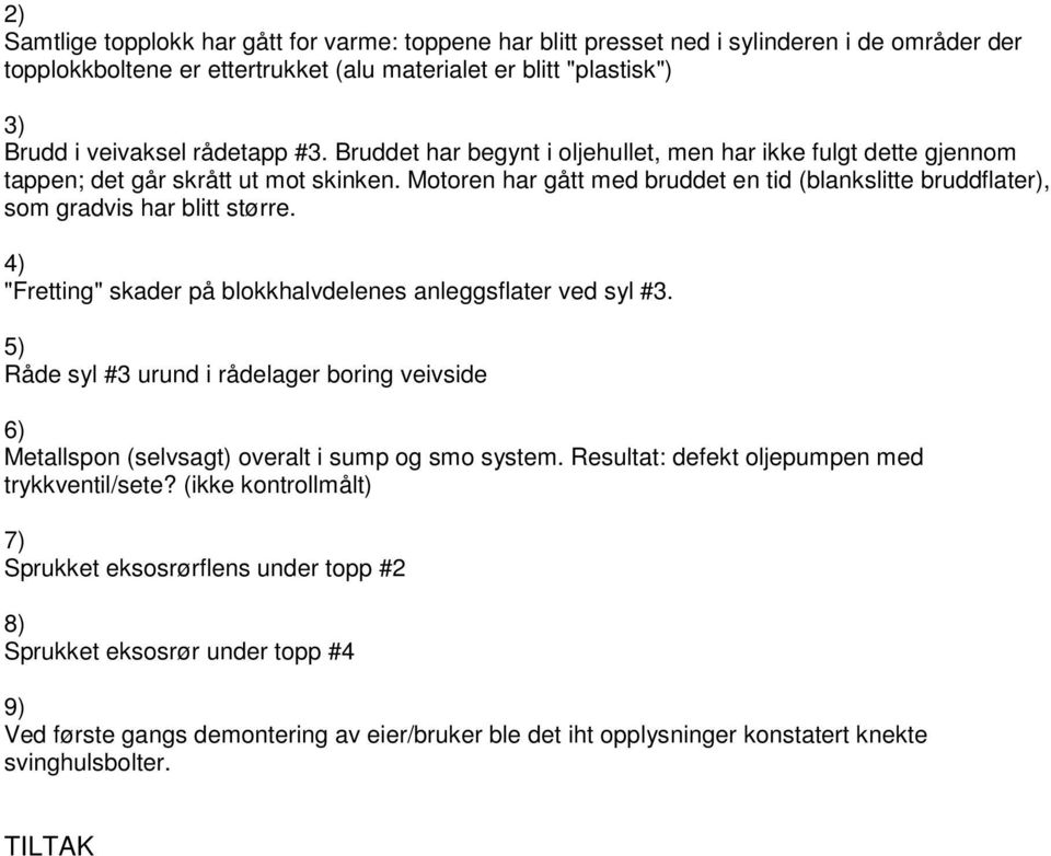 Motoren har gått med bruddet en tid (blankslitte bruddflater), som gradvis har blitt større. 4) "Fretting" skader på blokkhalvdelenes anleggsflater ved syl #3.