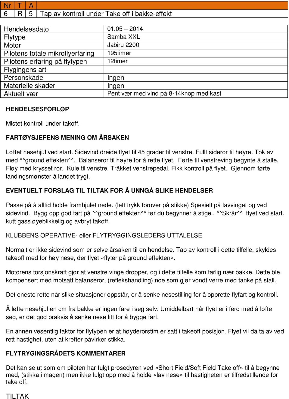 Løftet nesehjul ved start. Sidevind dreide flyet til 45 grader til venstre. Fullt sideror til høyre. Tok av med ^^ground effekten^^. Balanseror til høyre for å rette flyet.