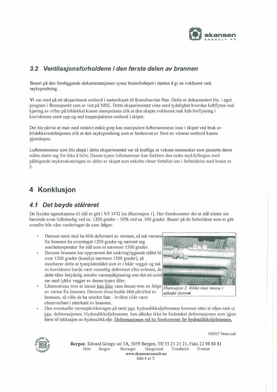 Dette eksperimentet viste med tydelighet hvordan lufttlyten ved kjøring av vifter på bildekket kunne manipuleres slik at den skapte voldsomt rask luft-forflytning i korridorene samt opp og ned