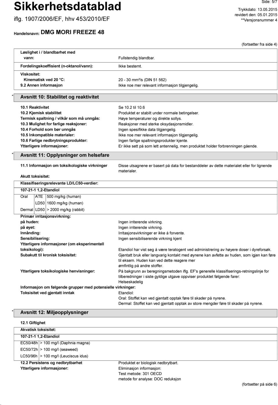 2 Kjemisk stabilitet Produktet er stabilt under normale betingelser. Termisk spaltning / vilkår som må unngås: Høye temperaturer og direkte sollys. 10.