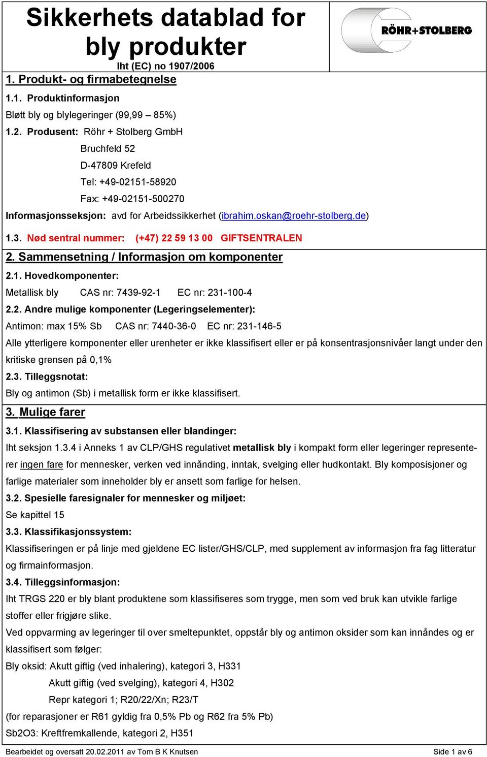 Produsent: Röhr + Stolberg GmbH Bruchfeld 52 D-47809 Krefeld Tel: +49-02151-58920 Fax: +49-02151-500270 Informasjonsseksjon: avd for Arbeidssikkerhet (ibrahim.oskan@roehr-stolberg.de) 1.3.