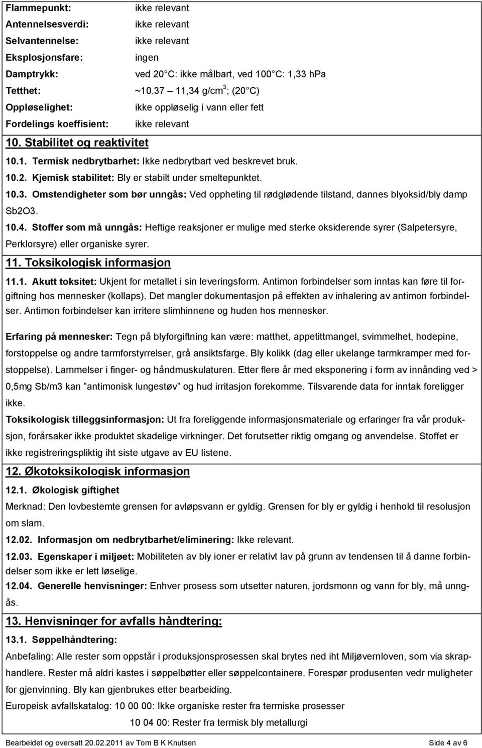 10.2. Kjemisk stabilitet: Bly er stabilt under smeltepunktet. 10.3. Omstendigheter som bør unngås: Ved oppheting til rødglødende tilstand, dannes blyoksid/bly damp Sb2O3. 10.4.