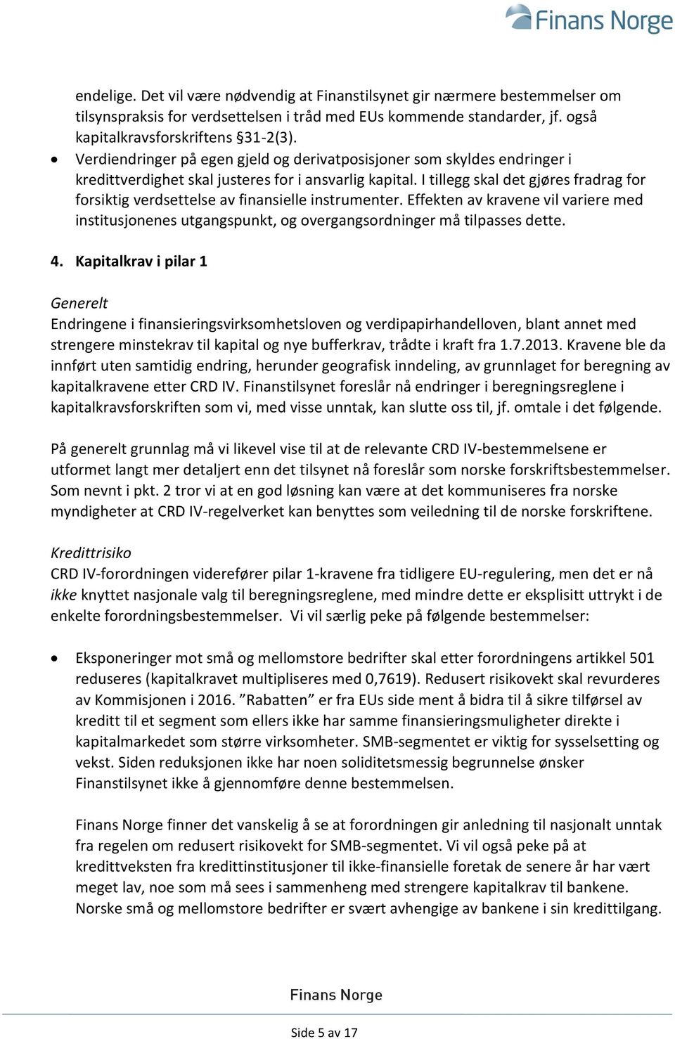 I tillegg skal det gjøres fradrag for forsiktig verdsettelse av finansielle instrumenter. Effekten av kravene vil variere med institusjonenes utgangspunkt, og overgangsordninger må tilpasses dette. 4.