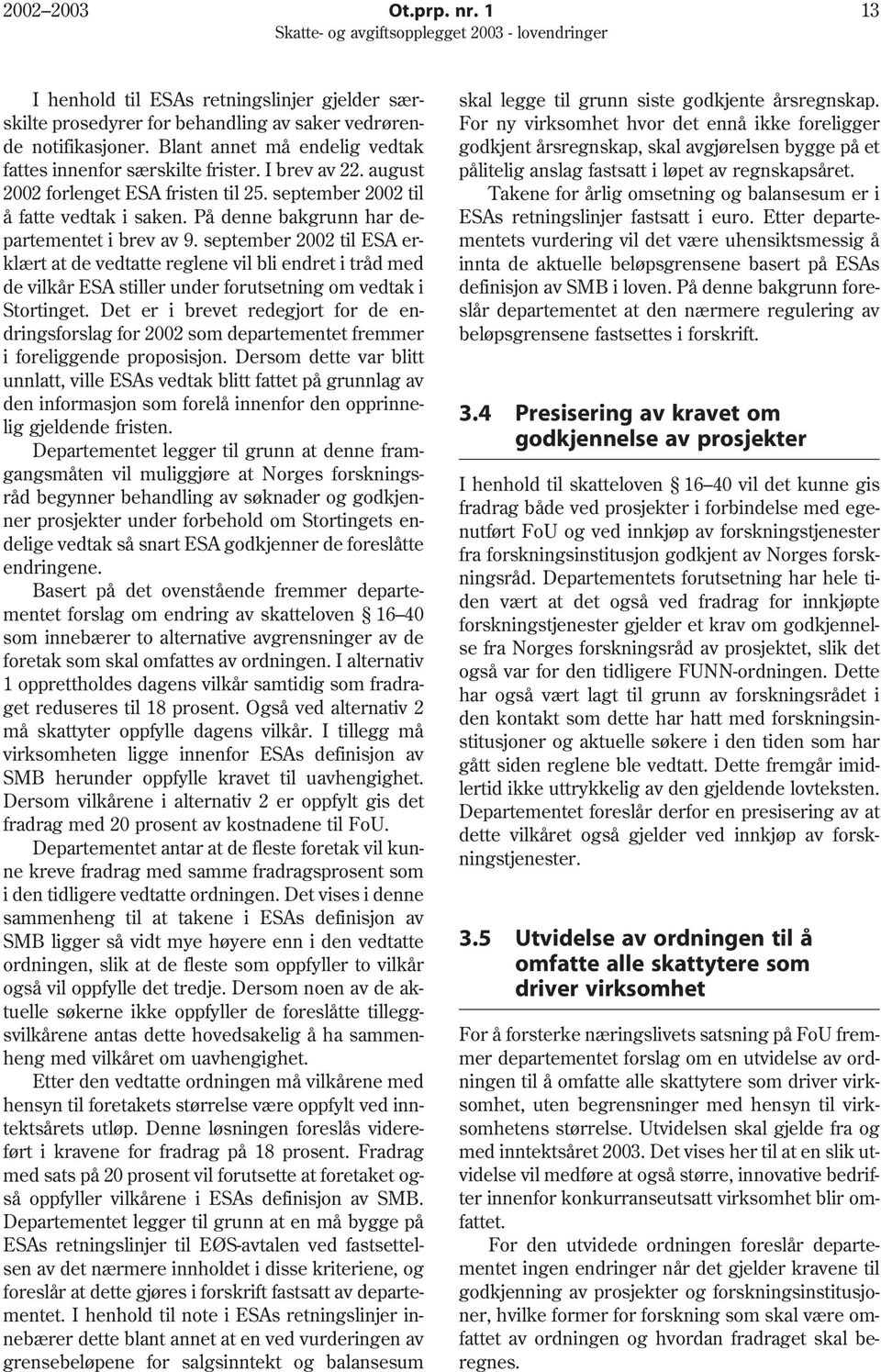 På denne bakgrunn har departementet i brev av 9. september 2002 til ESA erklært at de vedtatte reglene vil bli endret i tråd med de vilkår ESA stiller under forutsetning om vedtak i Stortinget.