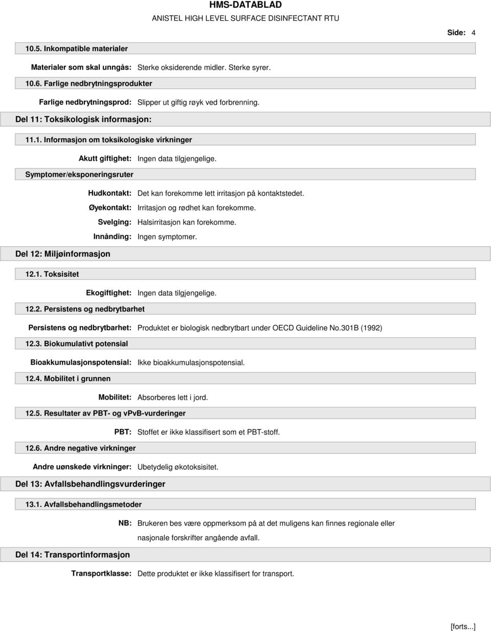 Symptomer/eksponeringsruter Hudkontakt: Det kan forekomme lett irritasjon på kontaktstedet. Øyekontakt: Irritasjon og rødhet kan forekomme. Svelging: Halsirritasjon kan forekomme.