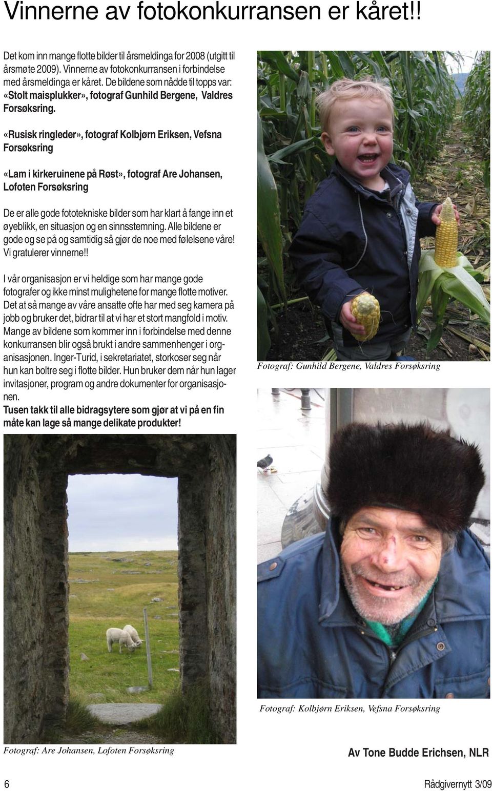 «Rusisk ringleder», fotograf Kolbjørn Eriksen, Vefsna Forsøksring «Lam i kirkeruinene på Røst», fotograf Are Johansen, Lofoten Forsøksring De er alle gode fototekniske bilder som har klart å fange