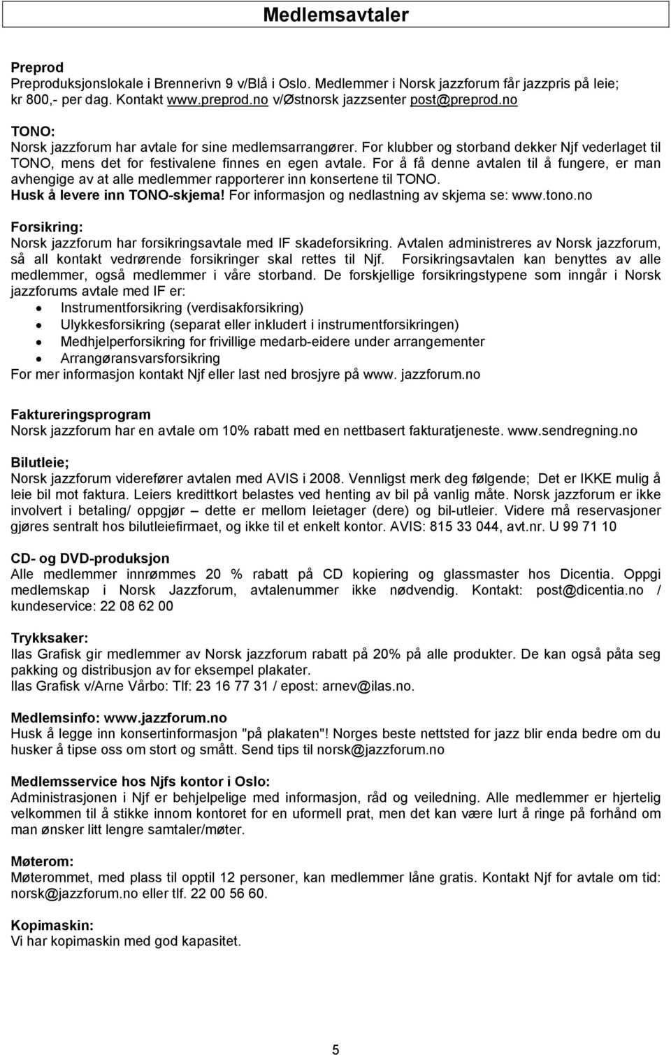 For å få denne avtalen til å fungere, er man avhengige av at alle medlemmer rapporterer inn konsertene til TONO. Husk å levere inn TONO-skjema! For informasjon og nedlastning av skjema se: www.tono.