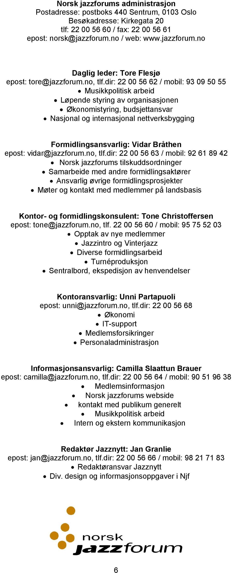 dir: 22 00 56 62 / mobil: 93 09 50 55 Musikkpolitisk arbeid Løpende styring av organisasjonen Økonomistyring, budsjettansvar Nasjonal og internasjonal nettverksbygging Formidlingsansvarlig: Vidar