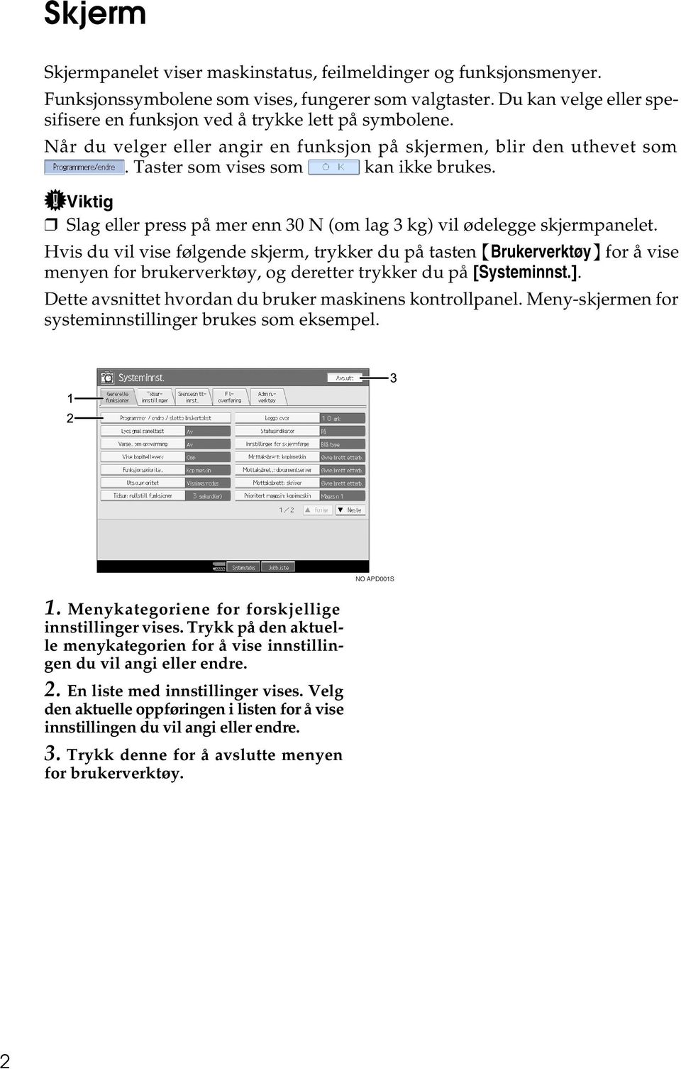 Viktig Slag eller press på mer enn 30 N (om lag 3 kg) vil ødelegge skjermpanelet.