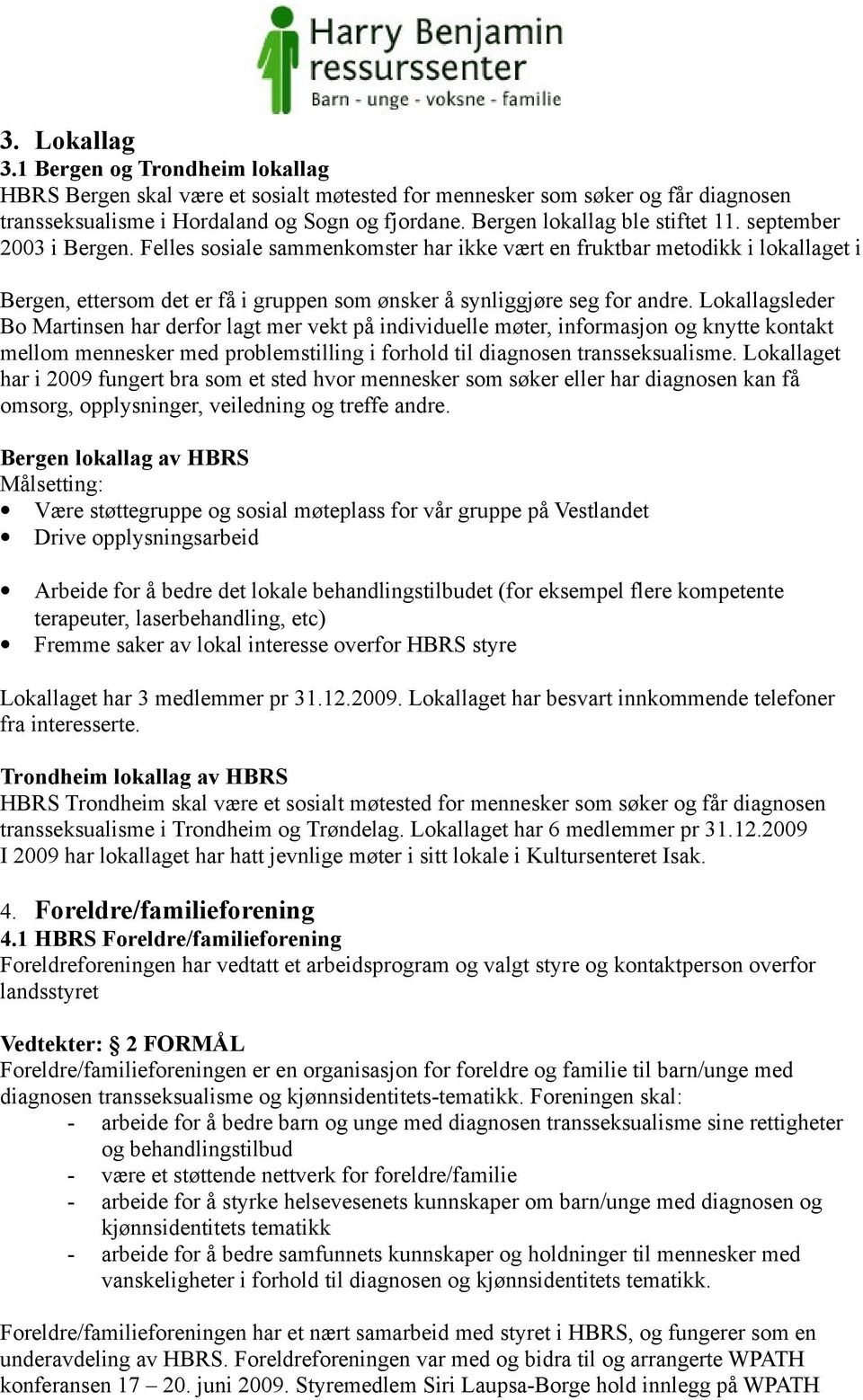 Felles sosiale sammenkomster har ikke vært en fruktbar metodikk i lokallaget i Bergen, ettersom det er få i gruppen som ønsker å synliggjøre seg for andre.