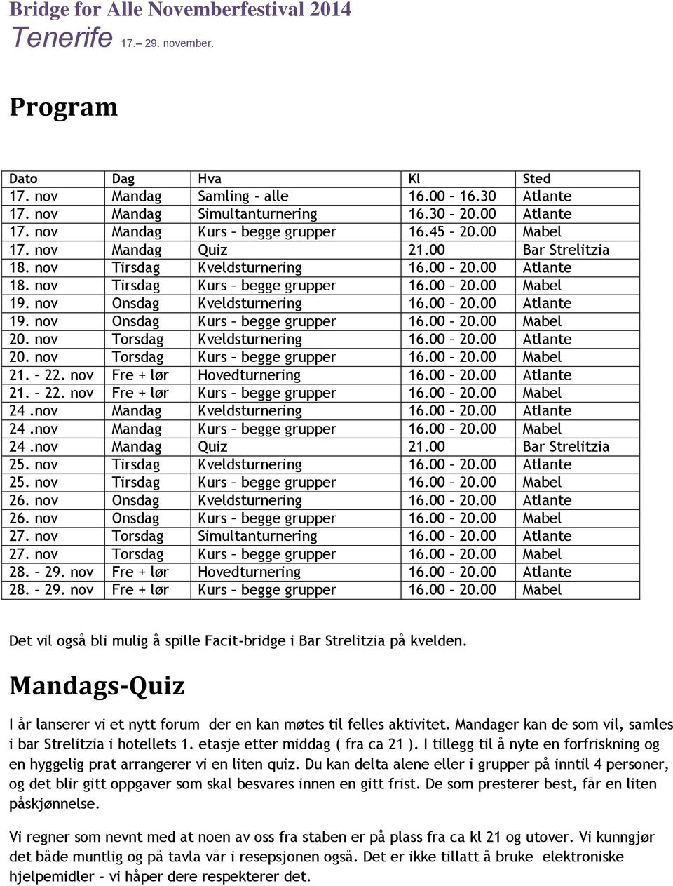 nov Onsdag Kveldsturnering 16.00 20.00 Atlante 19. nov Onsdag Kurs begge grupper 16.00 20.00 Mabel 20. nov Torsdag Kveldsturnering 16.00 20.00 Atlante 20. nov Torsdag Kurs begge grupper 16.00 20.00 Mabel 21.