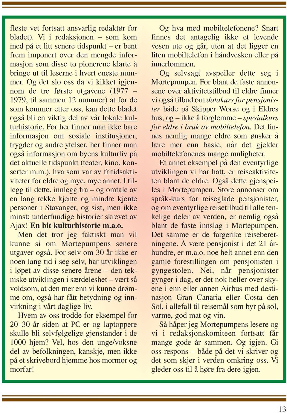 Og det slo oss da vi kikket igjennom de tre første utgavene (1977 1979, til sammen 12 nummer) at for de som kommer etter oss, kan dette bladet også bli en viktig del av vår lokale kulturhistorie.