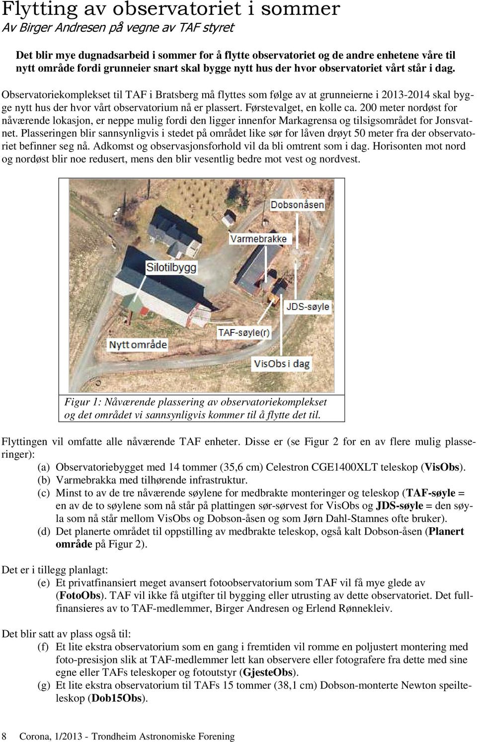 Observatoriekomplekset til TAF i Bratsberg må flyttes som følge av at grunneierne i 2013-2014 skal bygge nytt hus der hvor vårt observatorium nå er plassert. Førstevalget, en kolle ca.