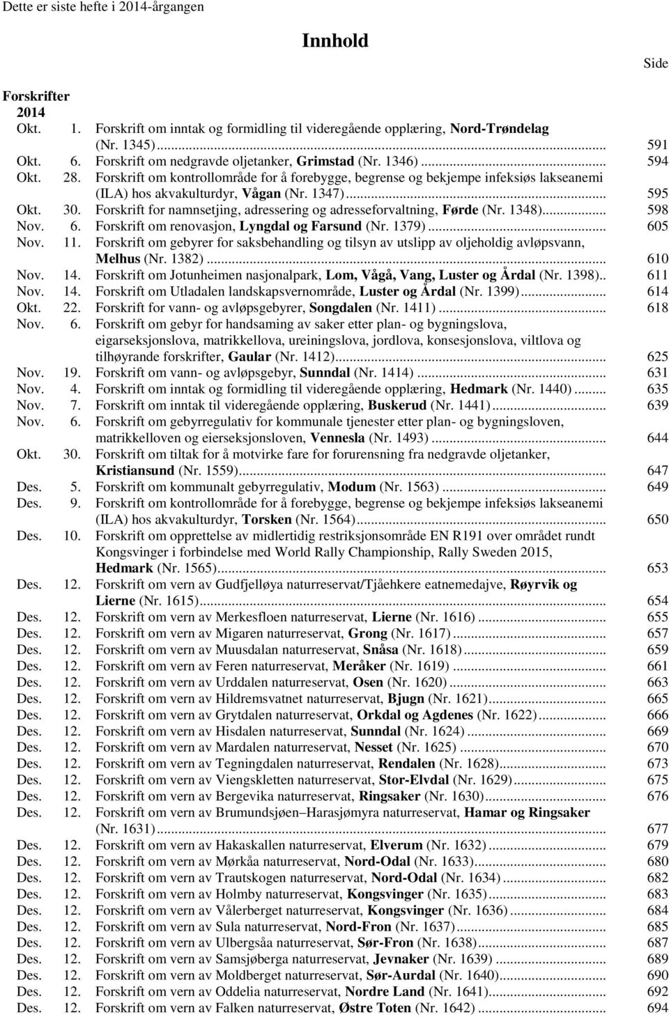 .. 595 Okt. 30. Forskrift for namnsetjing, adressering og adresseforvaltning, Førde (Nr. 1348)... 598 Nov. 6. Forskrift om renovasjon, Lyngdal og Farsund (Nr. 1379)... 605 Nov. 11.