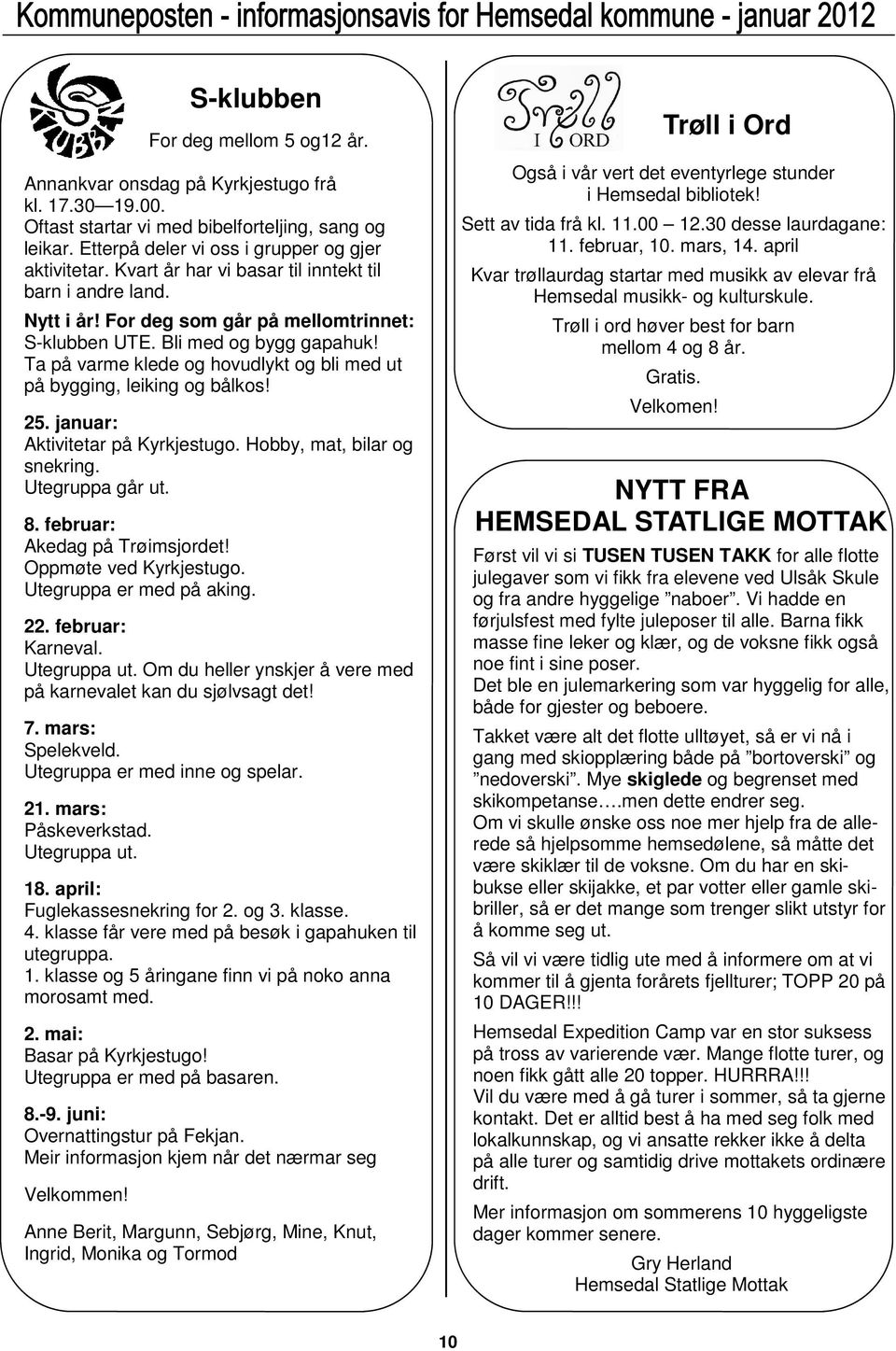 Ta på varme klede og hovudlykt og bli med ut på bygging, leiking og bålkos! 25. januar: Aktivitetar på Kyrkjestugo. Hobby, mat, bilar og snekring. Utegruppa går ut. 8. februar: Akedag på Trøimsjordet!