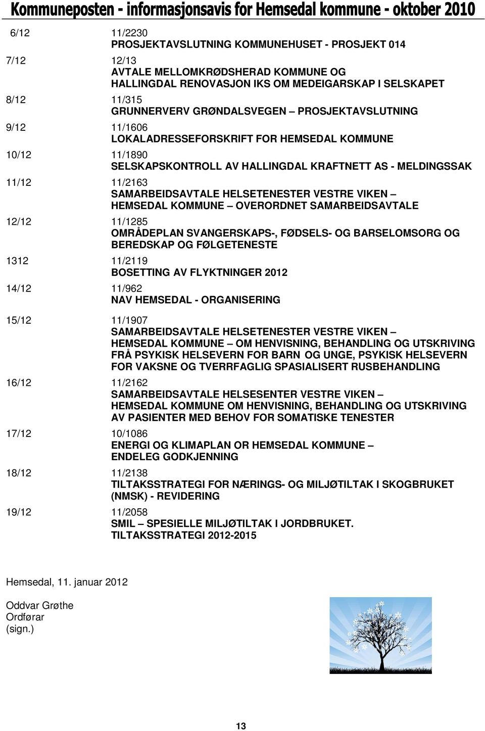 VIKEN HEMSEDAL KOMMUNE OVERORDNET SAMARBEIDSAVTALE 12/12 11/1285 OMRÅDEPLAN SVANGERSKAPS-, FØDSELS- OG BARSELOMSORG OG BEREDSKAP OG FØLGETENESTE 1312 11/2119 BOSETTING AV FLYKTNINGER 2012 14/12