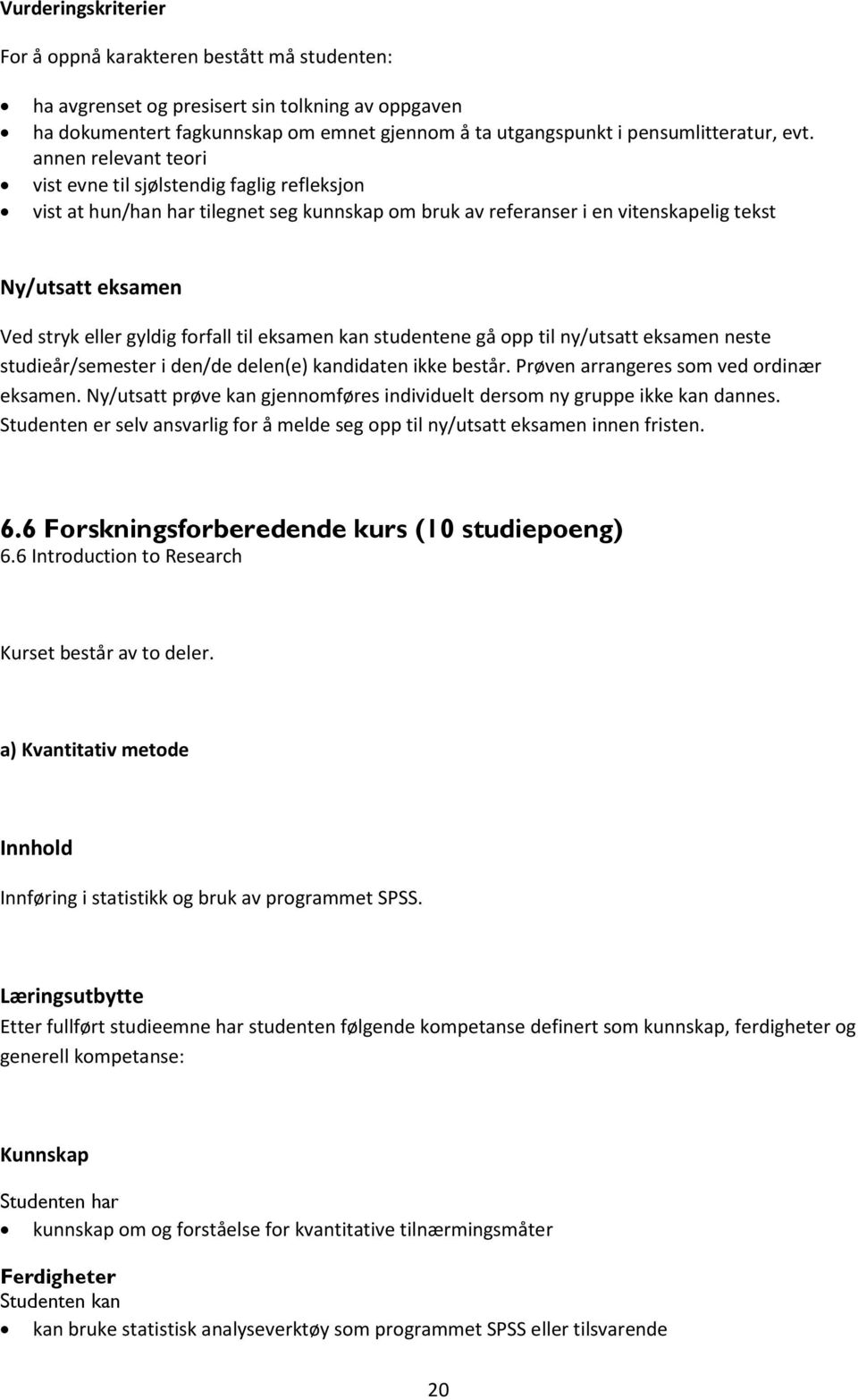 forfall til eksamen kan studentene gå opp til ny/utsatt eksamen neste studieår/semester i den/de delen(e) kandidaten ikke består. Prøven arrangeres som ved ordinær eksamen.