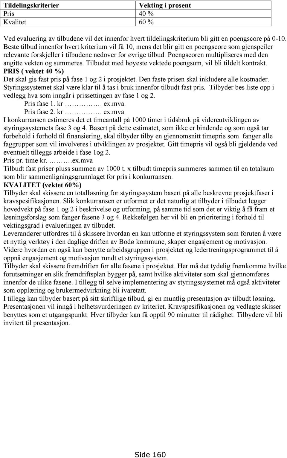 Poengscoren multipliseres med den angitte vekten og summeres. Tilbudet med høyeste vektede poengsum, vil bli tildelt kontrakt. PRIS ( vektet 40 %) Det skal gis fast pris på fase 1 og 2 i prosjektet.