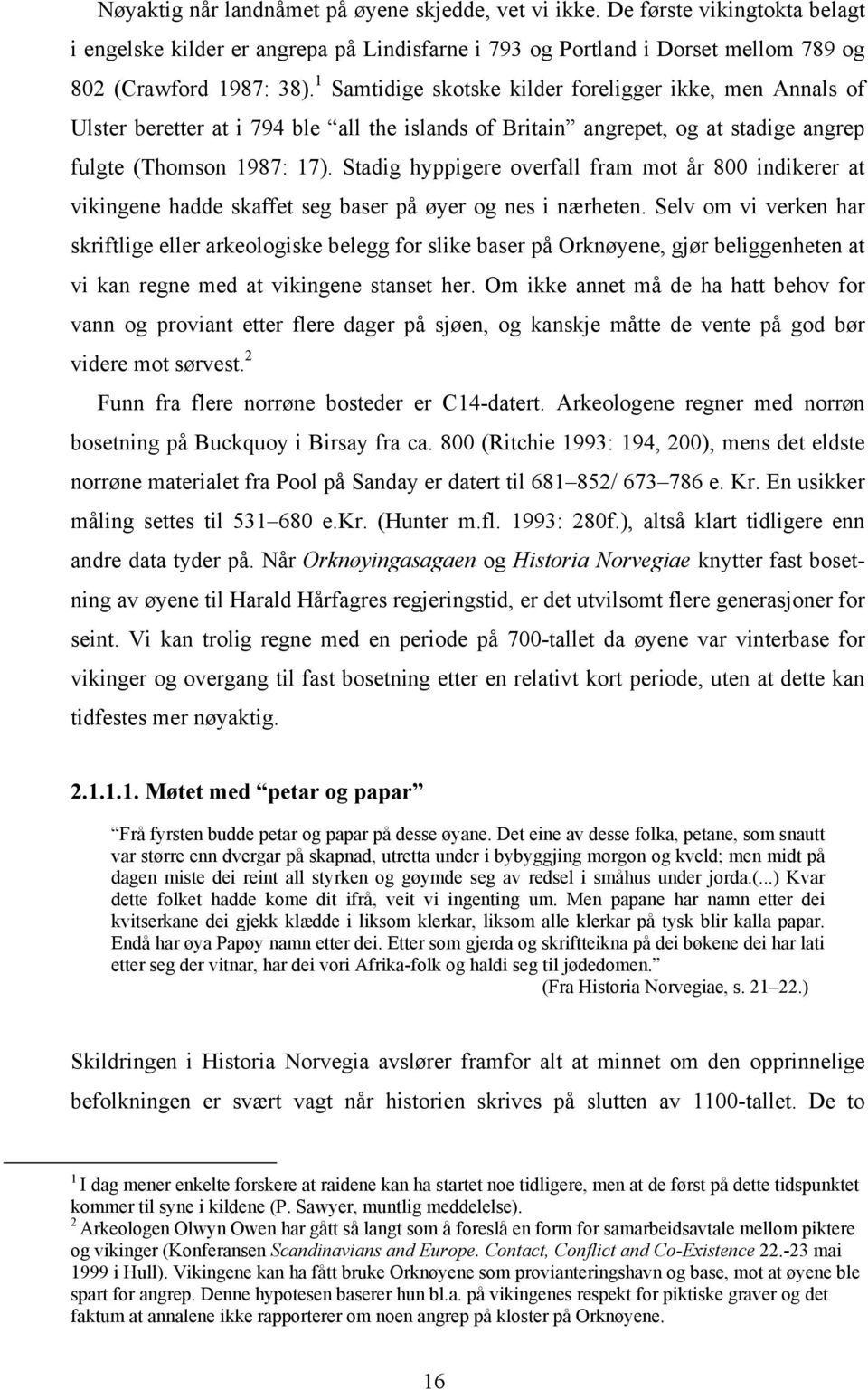 Stadig hyppigere overfall fram mot år 800 indikerer at vikingene hadde skaffet seg baser på øyer og nes i nærheten.