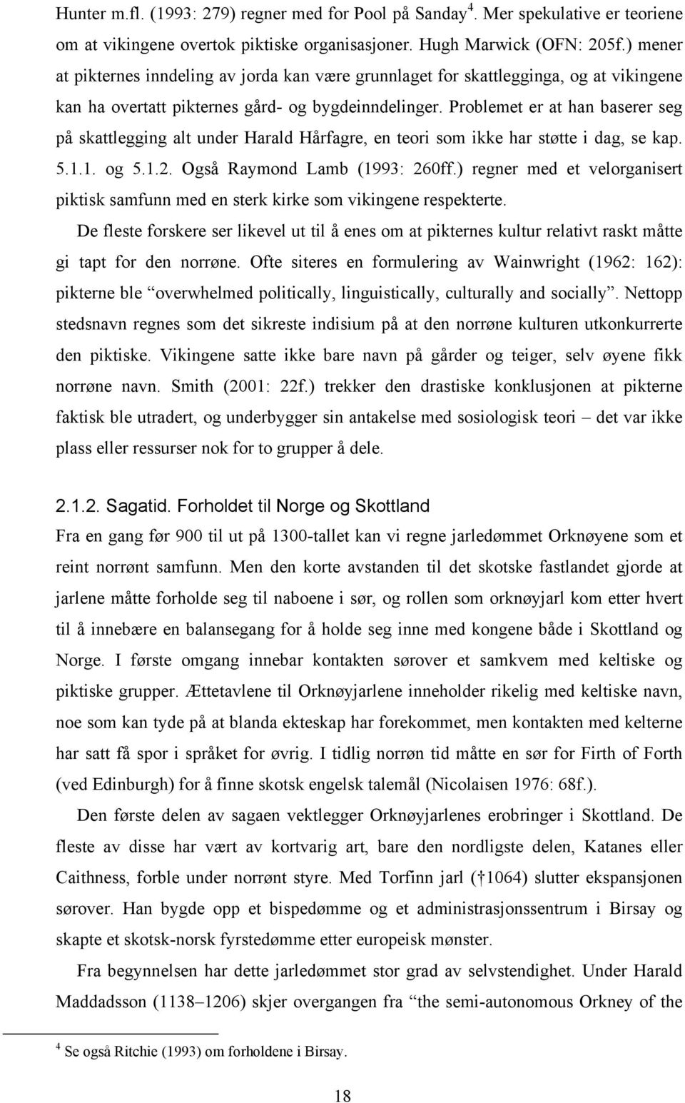 Problemet er at han baserer seg på skattlegging alt under Harald Hårfagre, en teori som ikke har støtte i dag, se kap. 5.1.1. og 5.1.2. Også Raymond Lamb (1993: 260ff.