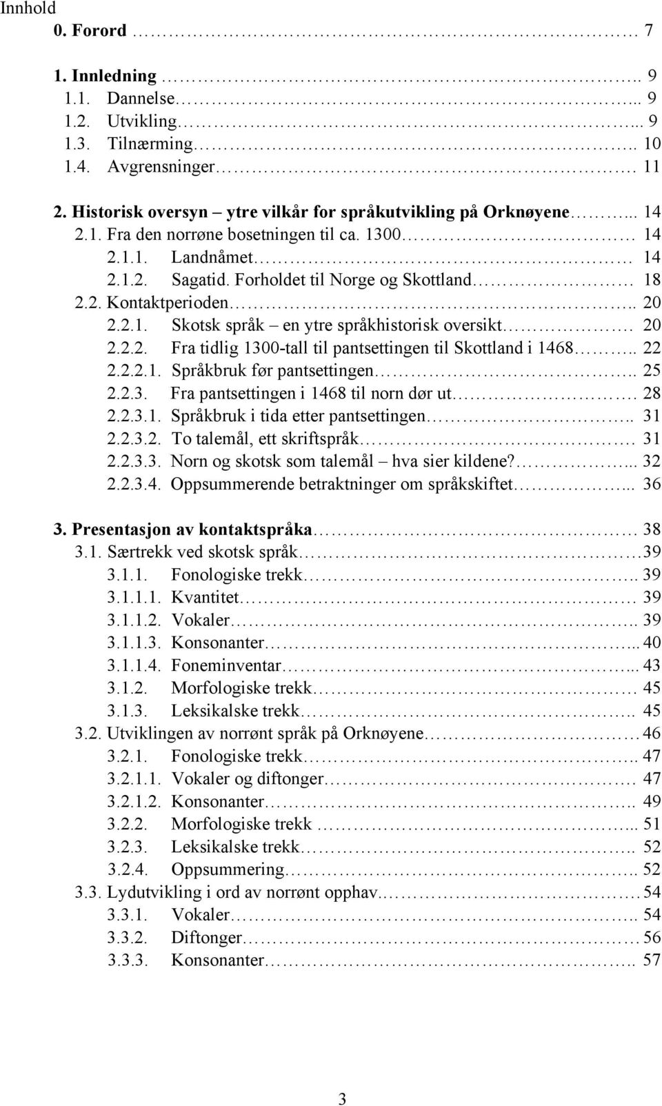 . 22 2.2.2.1. Språkbruk før pantsettingen.. 25 2.2.3. Fra pantsettingen i 1468 til norn dør ut. 28 2.2.3.1. Språkbruk i tida etter pantsettingen.. 31 2.2.3.2. To talemål, ett skriftspråk. 31 2.2.3.3. orn og skotsk som talemål hva sier kildene?