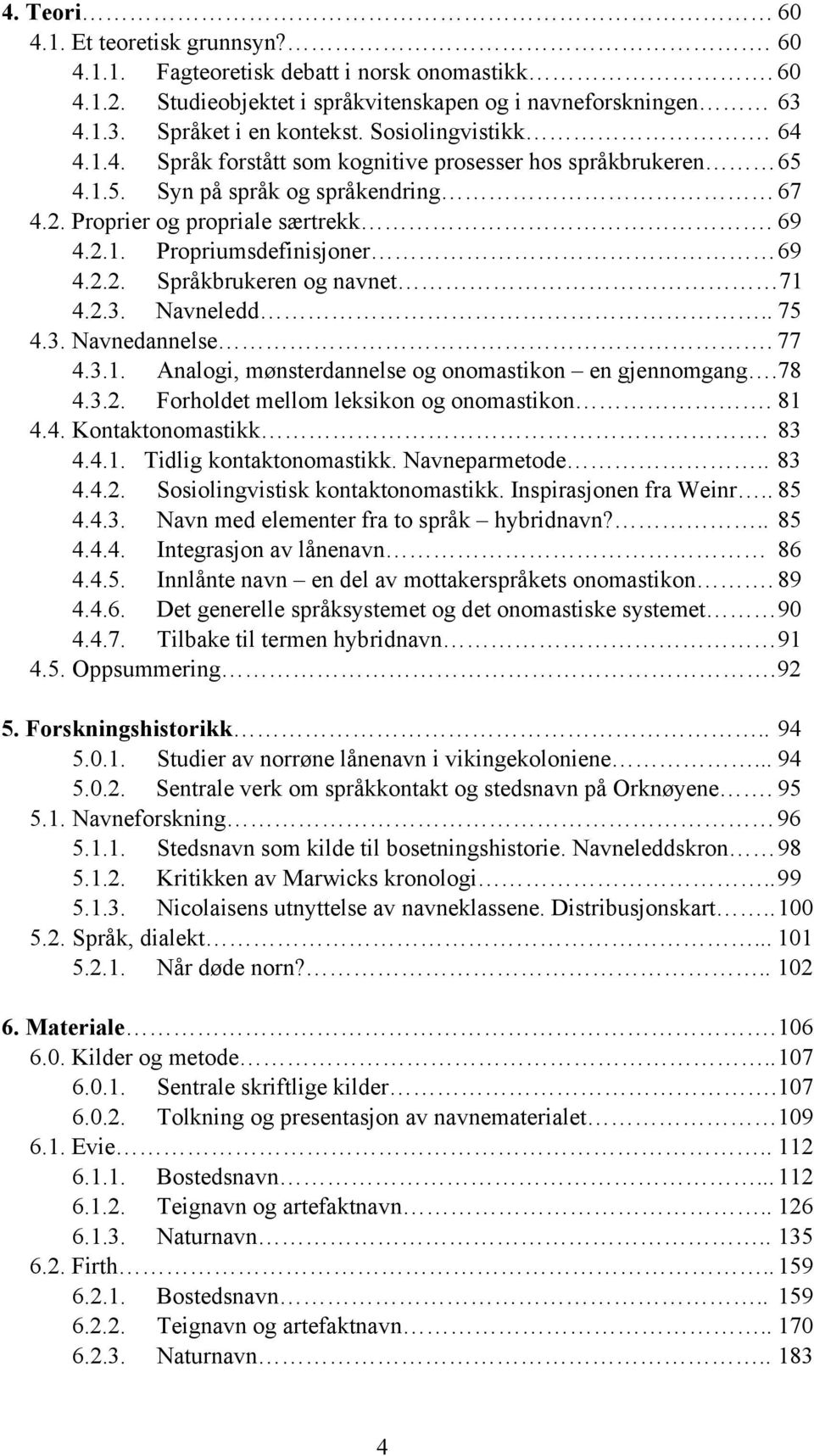 2.2. Språkbrukeren og navnet 71 4.2.3. avneledd.. 75 4.3. avnedannelse. 77 4.3.1. Analogi, mønsterdannelse og onomastikon en gjennomgang. 78 4.3.2. Forholdet mellom leksikon og onomastikon. 81 4.4. Kontaktonomastikk.