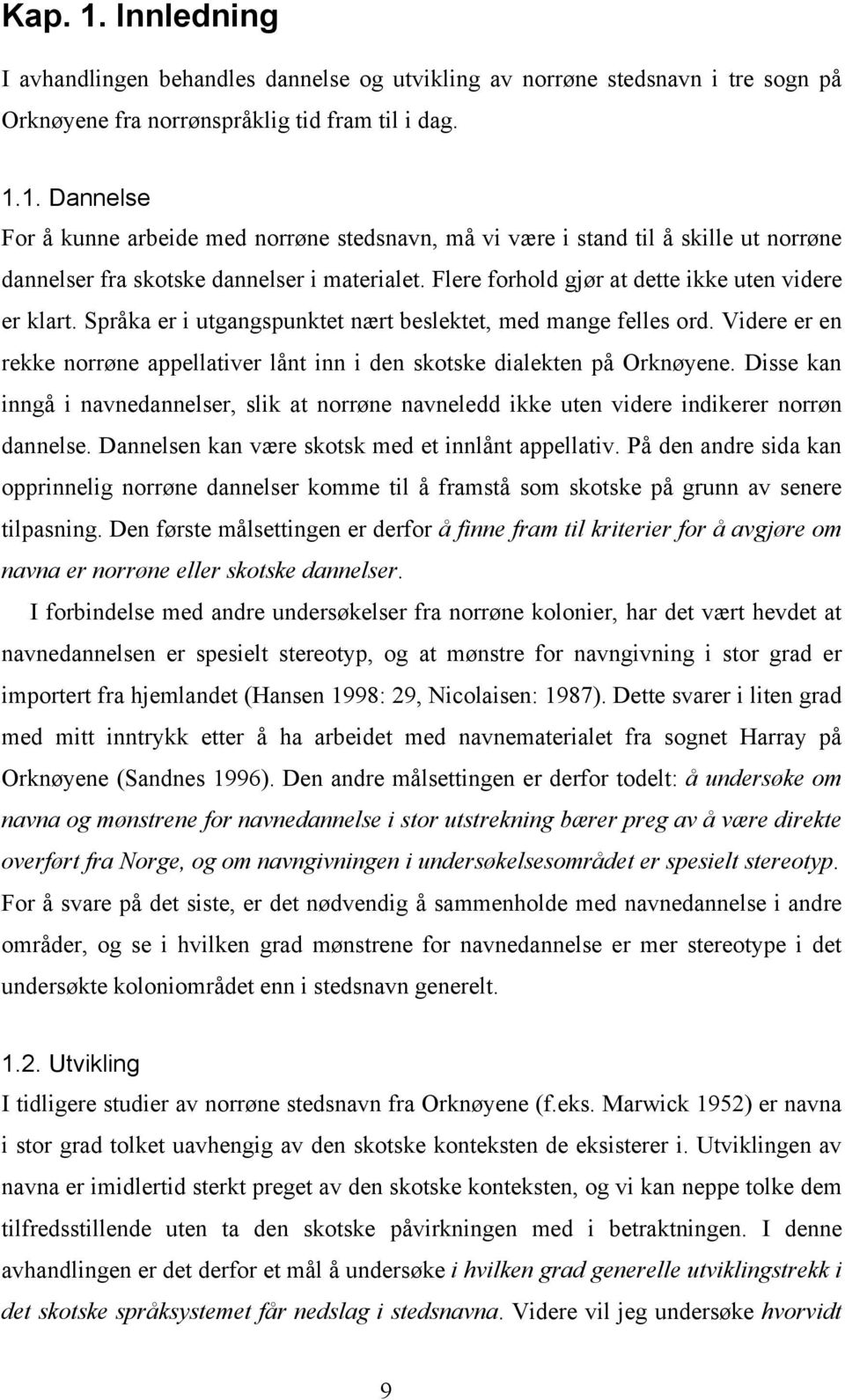 Videre er en rekke norrøne appellativer lånt inn i den skotske dialekten på Orknøyene. Disse kan inngå i navnedannelser, slik at norrøne navneledd ikke uten videre indikerer norrøn dannelse.