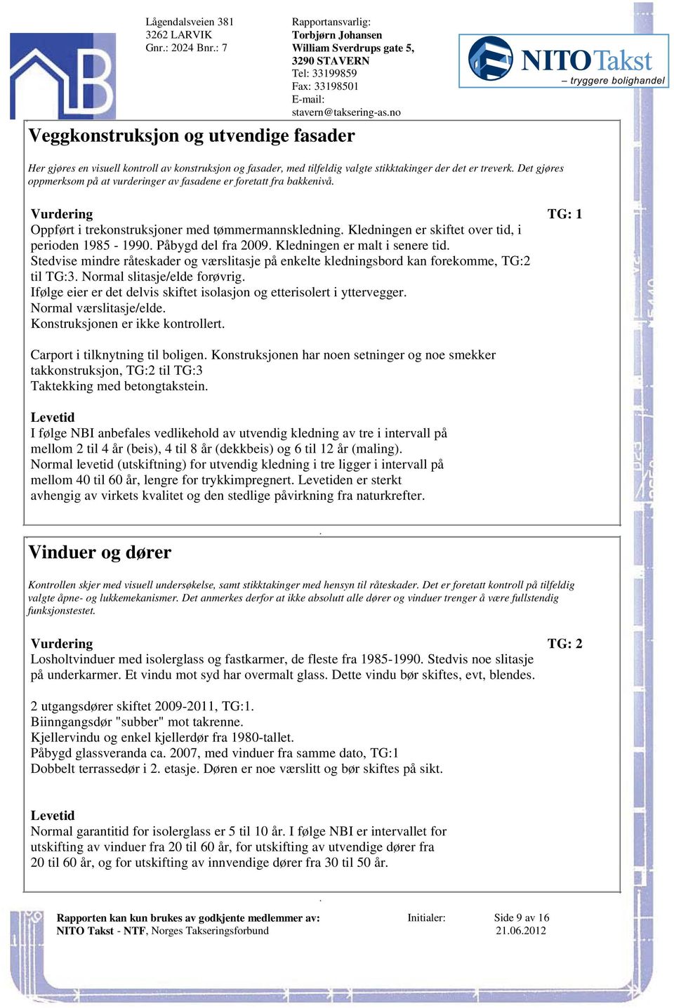 tid, i perioden 1985-1990 Påbygd del fra 2009 Kledningen er malt i senere tid Stedvise mindre råteskader og værslitasje på enkelte kledningsbord kan forekomme, TG:2 til TG:3 Normal slitasje/elde