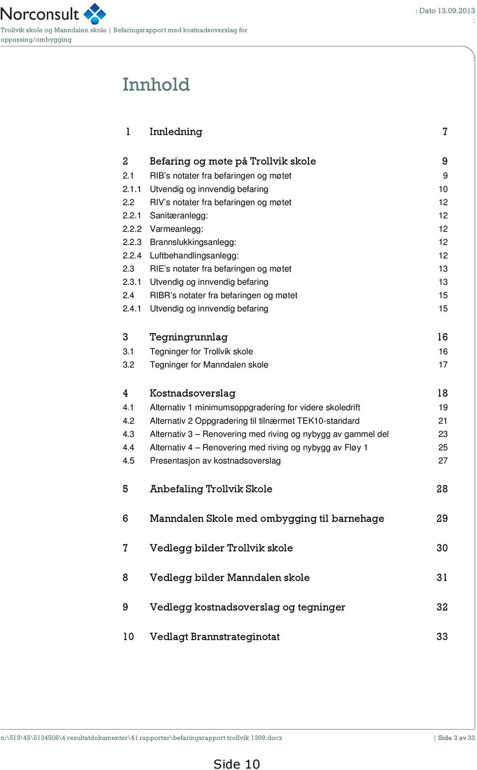 2.4 Luftbehandlingsanlegg: 12 2.3 RIE s notater fra befaringen og møtet 13 2.3.1 Utvendig og innvendig befaring 13 2.4 RIBR s notater fra befaringen og møtet 15 2.4.1 Utvendig og innvendig befaring 15 3 Tegningrunnlag 16 3.