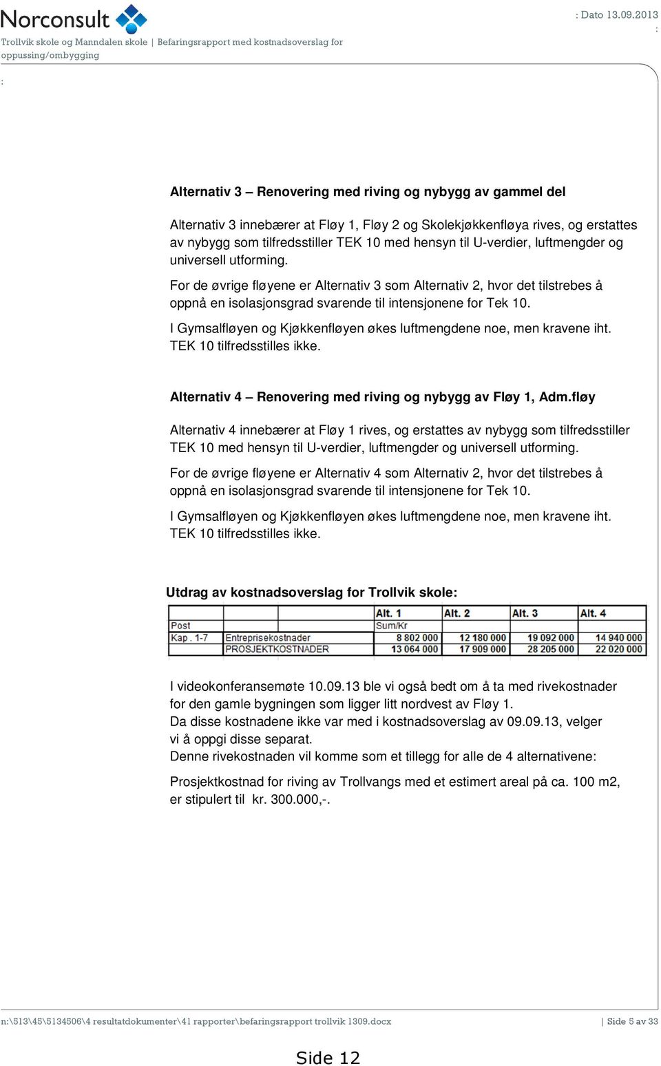 til U-verdier, luftmengder og universell utforming. For de øvrige fløyene er Alternativ 3 som Alternativ 2, hvor det tilstrebes å oppnå en isolasjonsgrad svarende til intensjonene for Tek 10.