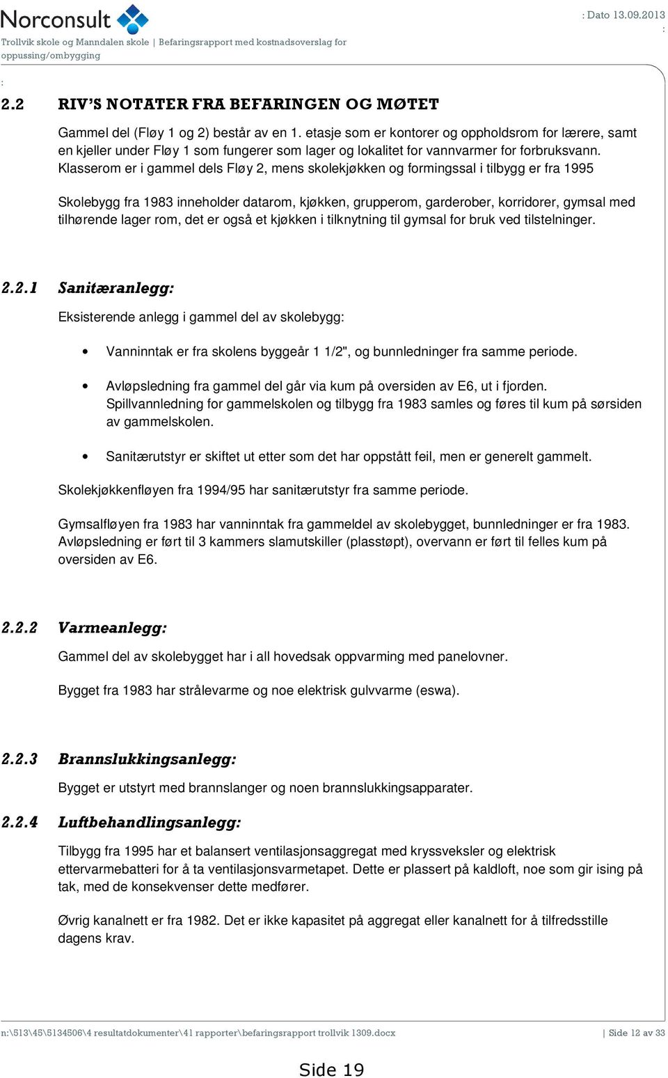 Klasserom er i gammel dels Fløy 2, mens skolekjøkken og formingssal i tilbygg er fra 1995 Skolebygg fra 1983 inneholder datarom, kjøkken, grupperom, garderober, korridorer, gymsal med tilhørende