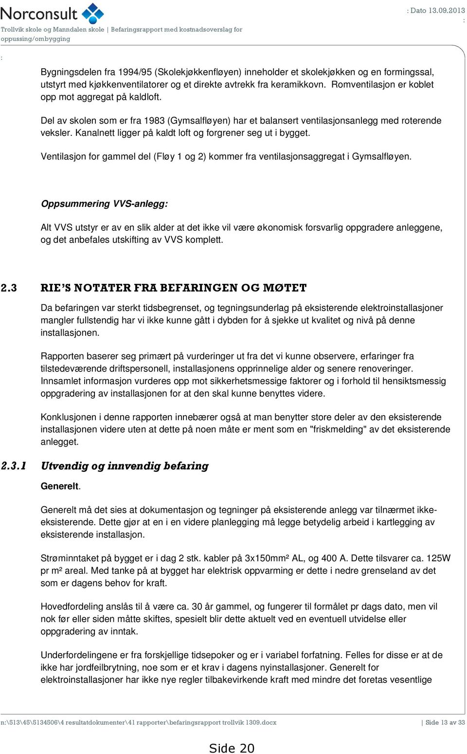 Romventilasjon er koblet opp mot aggregat på kaldloft. Del av skolen som er fra 1983 (Gymsalfløyen) har et balansert ventilasjonsanlegg med roterende veksler.