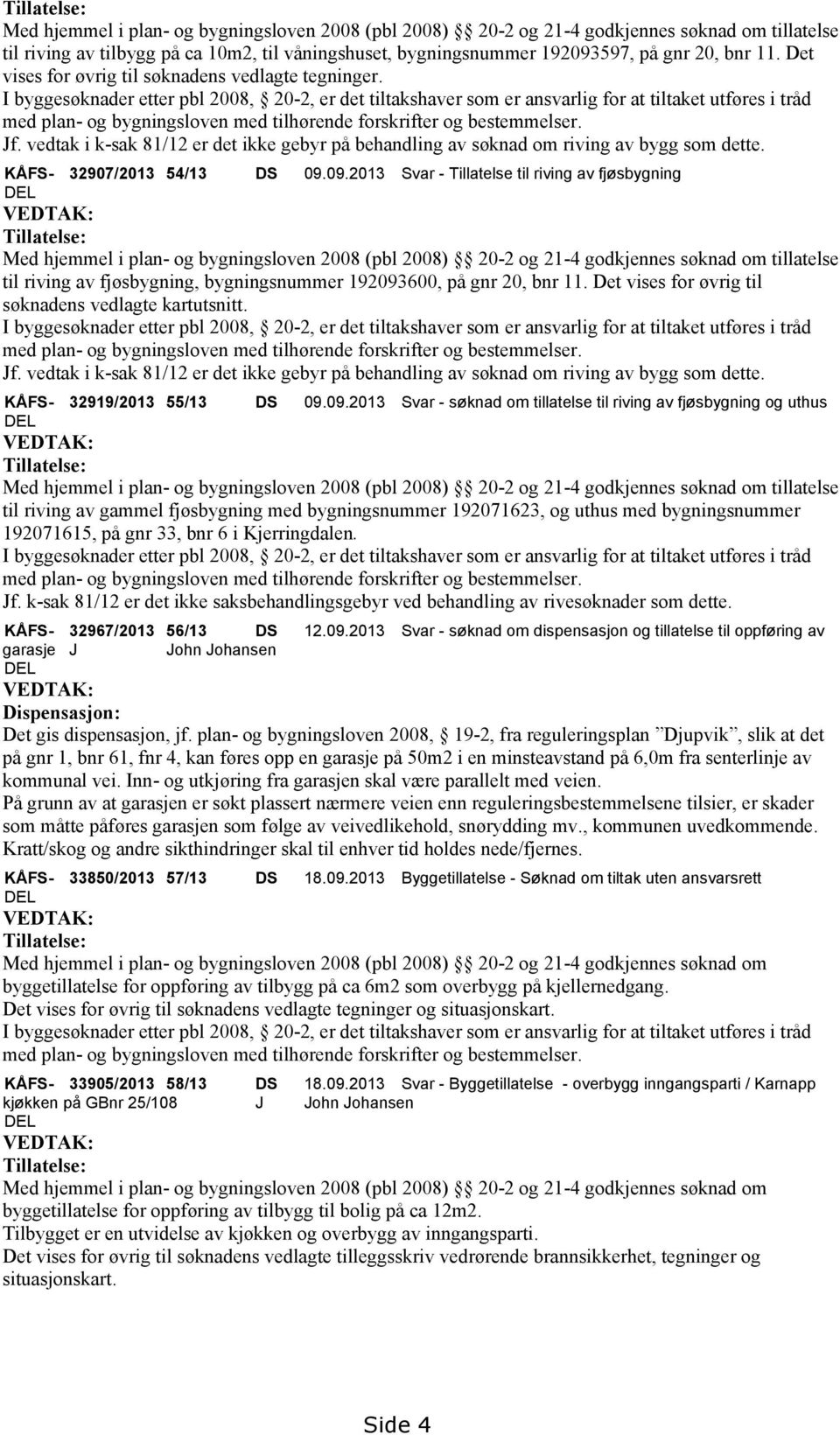 I byggesøknader etter pbl 2008, 20-2, er det tiltakshaver som er ansvarlig for at tiltaket utføres i tråd med plan- og bygningsloven med tilhørende forskrifter og bestemmelser. Jf.