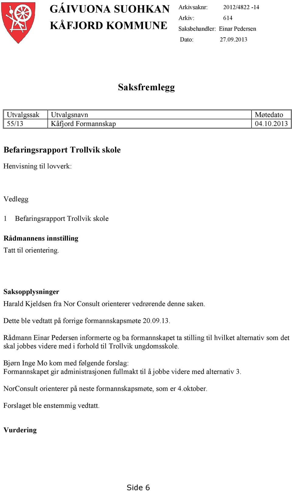 Saksopplysninger Harald Kjeldsen fra Nor Consult orienterer vedrørende denne saken. Dette ble vedtatt på forrige formannskapsmøte 20.09.13.