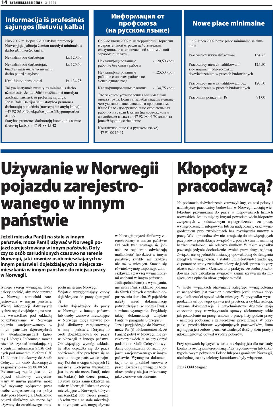 125,50 turintys mažiausiai vienų metų darbo patirtį statybose Kvalifikuoti darbuotojai kr. 134,75 Tai yra įstatymais nustatytas minimalus darbo užmokestis.