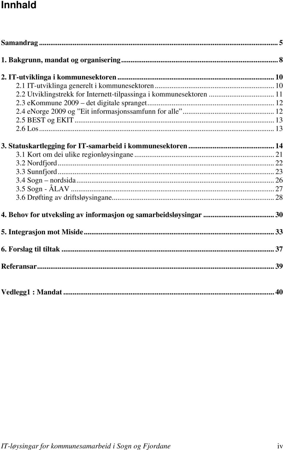 Statuskartlegging for IT-samarbeid i kommunesektoren... 14 3.1 Kort om dei ulike regionløysingane... 21 3.2 Nordfjord... 22 3.3 Sunnfjord... 23 3.4 Sogn nordsida... 26 3.5 Sogn - ÅLAV... 27 3.