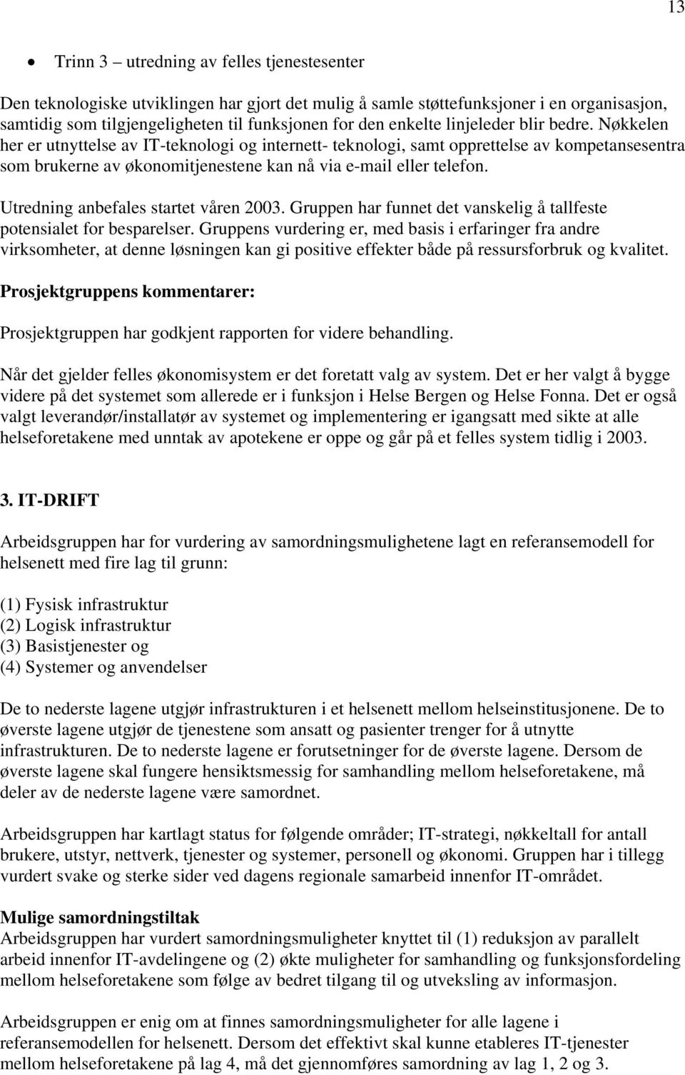 Nøkkelen her er utnyttelse av IT-teknologi og internett- teknologi, samt opprettelse av kompetansesentra som brukerne av økonomitjenestene kan nå via e-mail eller telefon.