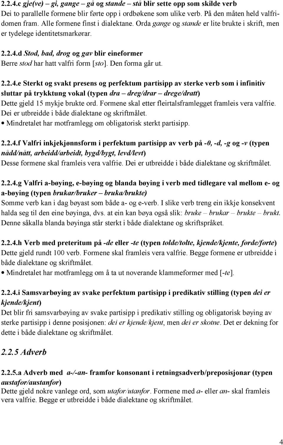 Den forma går ut. 2.2.4.e Sterkt og svakt presens og perfektum partisipp av sterke verb som i infinitiv sluttar på trykktung vokal (typen dra dreg/drar drege/dratt) Dette gjeld 15 mykje brukte ord.