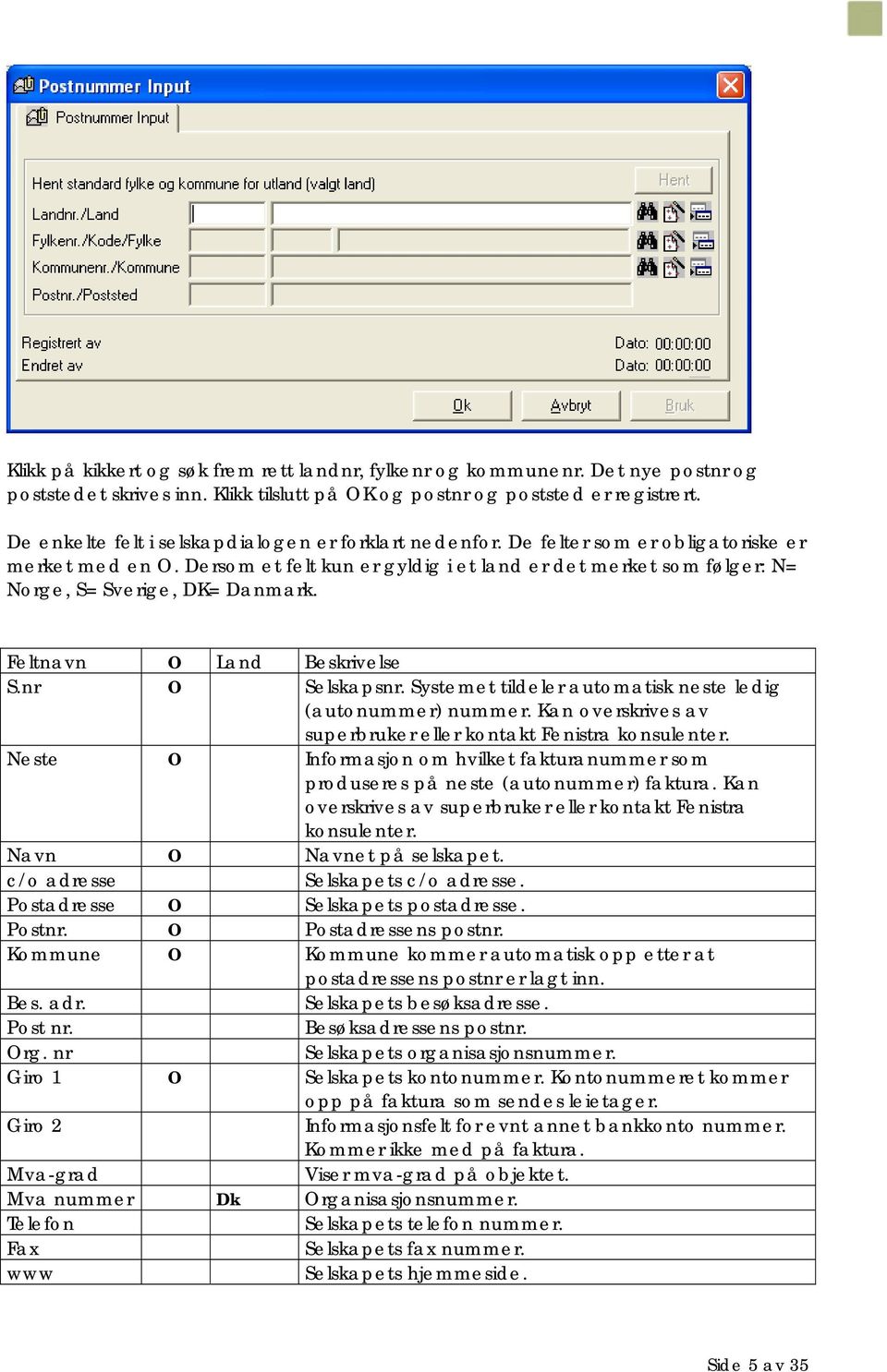 Dersom et felt kun er gyldig i et land er det merket som følger: N= Norge, S= Sverige, DK= Danmark. Feltnavn O Land Beskrivelse S.nr O Selskapsnr.