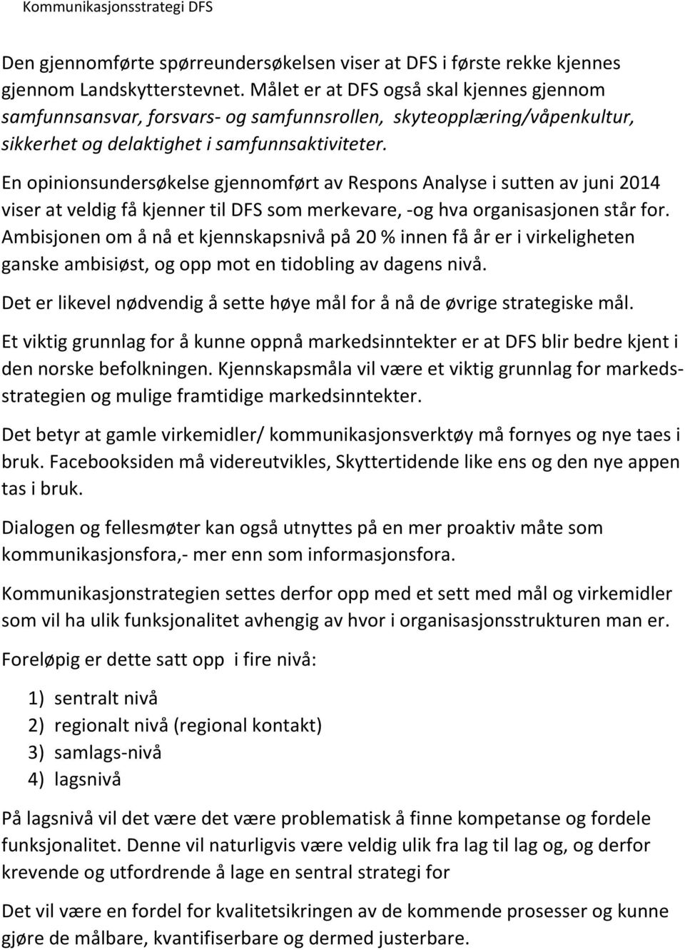 En opinionsundersøkelse gjennomført av Respons Analyse i sutten av juni 2014 viser at veldig få kjenner til DFS som merkevare, -og hva organisasjonen står for.