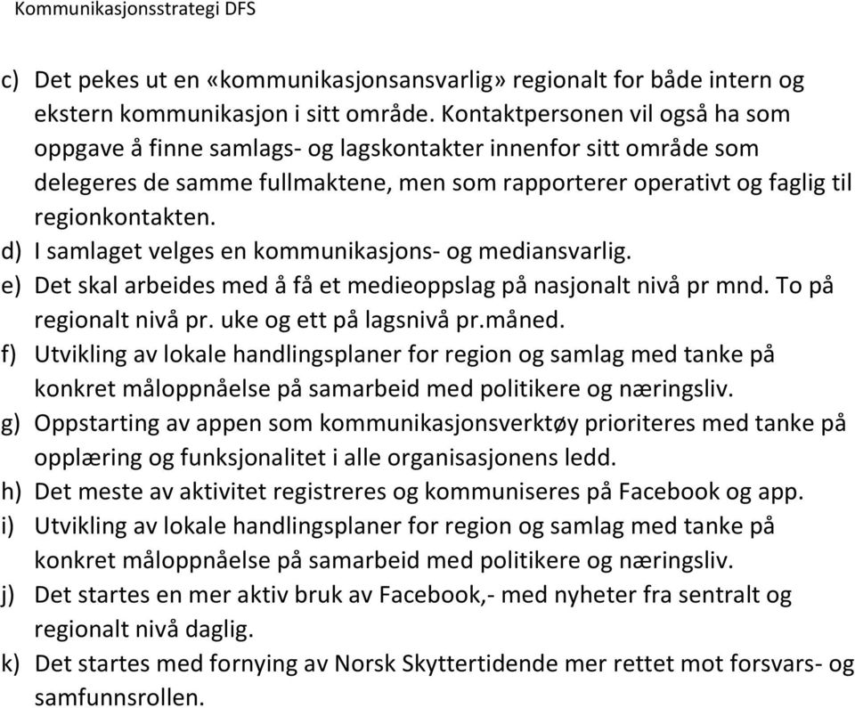 d) I samlaget velges en kommunikasjons- og mediansvarlig. e) Det skal arbeides med å få et medieoppslag på nasjonalt nivå pr mnd. To på regionalt nivå pr. uke og ett på lagsnivå pr.måned.