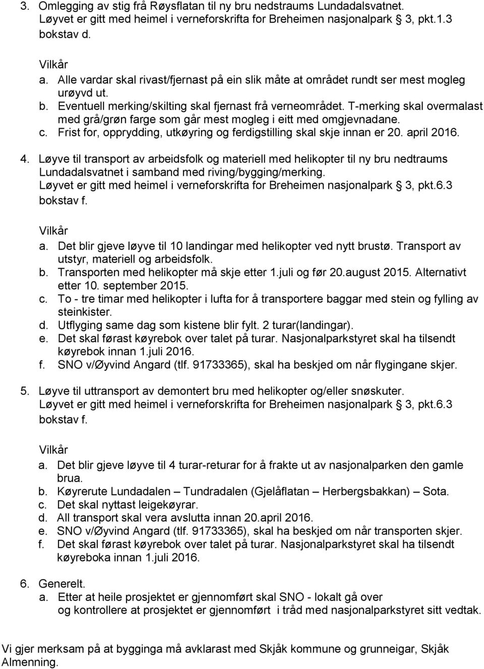 T-merking skal overmalast med grå/grøn farge som går mest mogleg i eitt med omgjevnadane. c. Frist for, opprydding, utkøyring og ferdigstilling skal skje innan er 20. april 2016. 4.