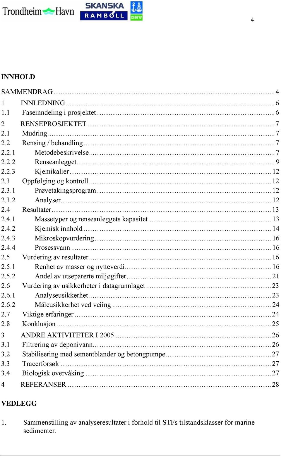 .. 14 2.4.3 Mikroskopvurdering... 16 2.4.4 Prosessvann... 16 2.5 Vurdering av resultater...16 2.5.1 Renhet av masser og nytteverdi... 16 2.5.2 Andel av utseparerte miljøgifter... 21 2.