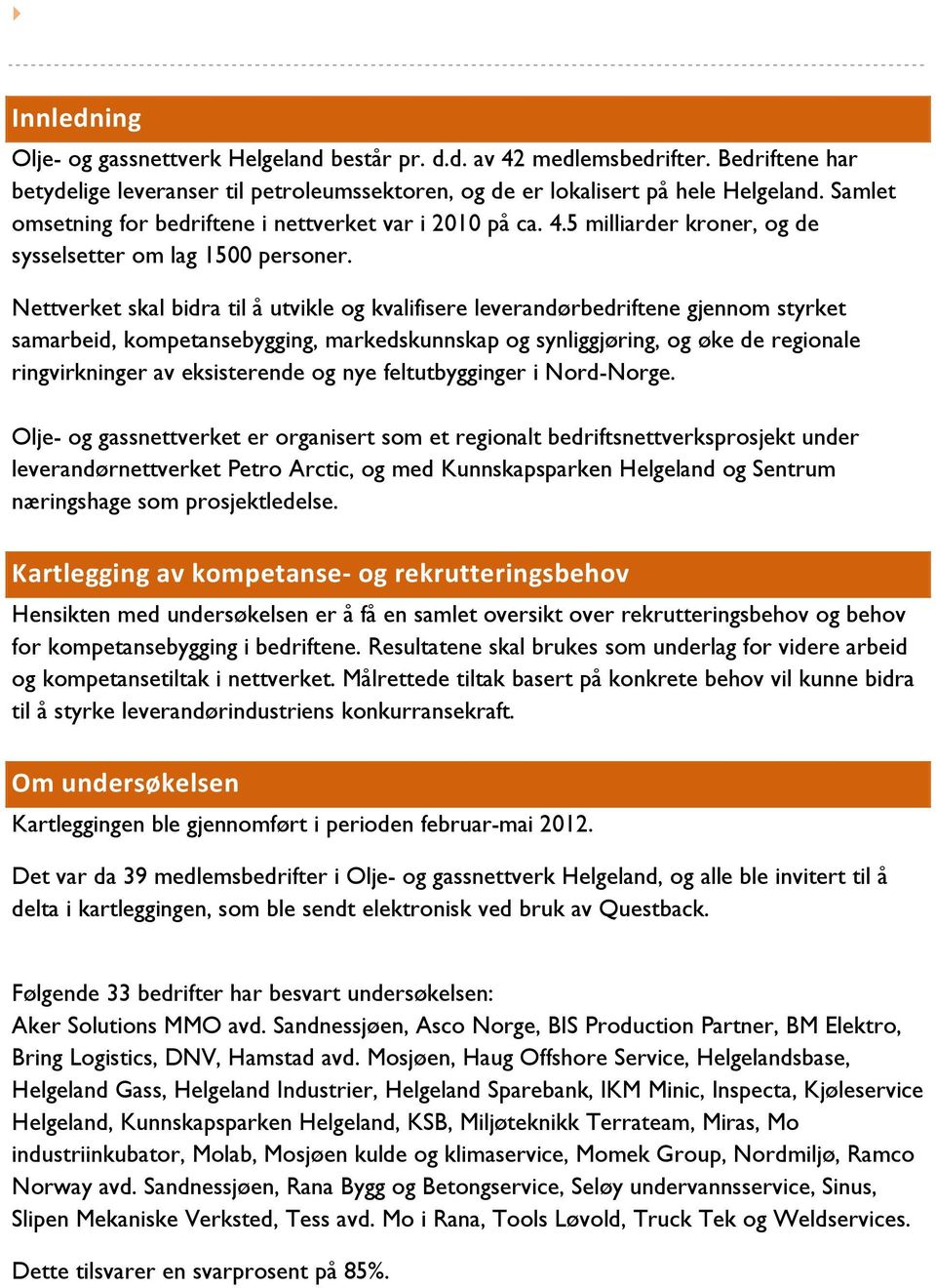 Nettverket skal bidra til å utvikle og kvalifisere leverandørbedriftene gjennom styrket samarbeid, kompetansebygging, markedskunnskap og synliggjøring, og øke de regionale ringvirkninger av