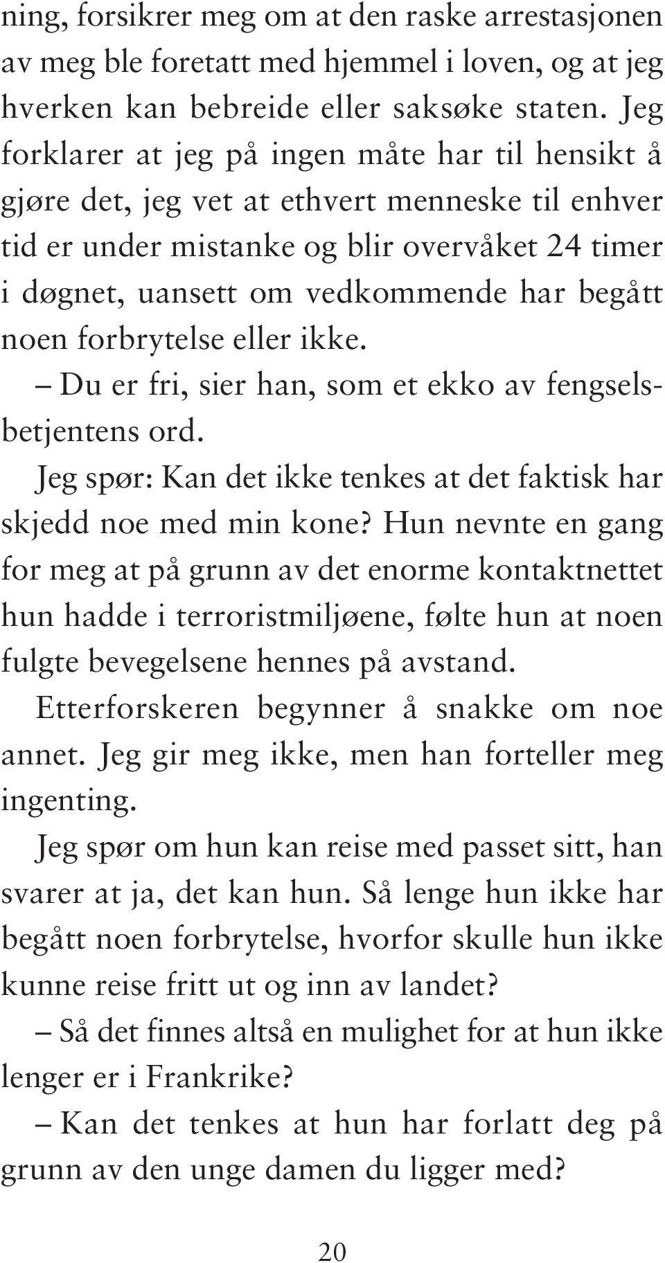 noen forbrytelse eller ikke. Du er fri, sier han, som et ekko av fengselsbetjentens ord. Jeg spør: Kan det ikke tenkes at det faktisk har skjedd noe med min kone?