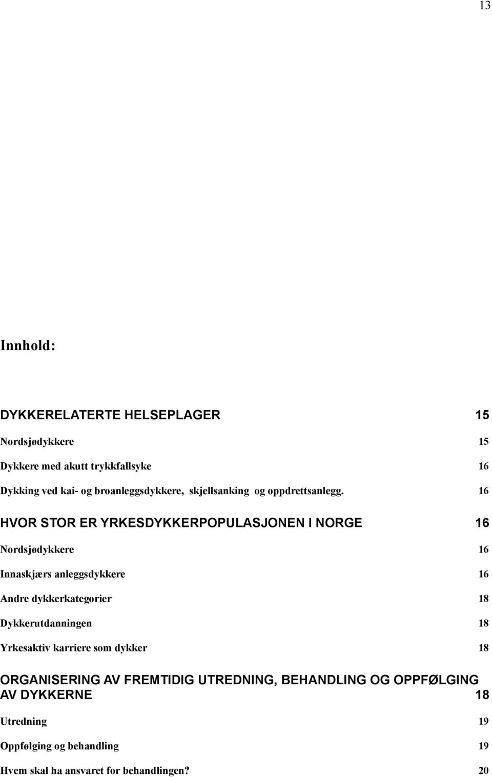 16 HVOR STOR ER YRKESDYKKERPOPULASJONEN I NORGE 16 Nordsjødykkere 16 Innaskjærs anleggsdykkere 16 Andre dykkerkategorier 18